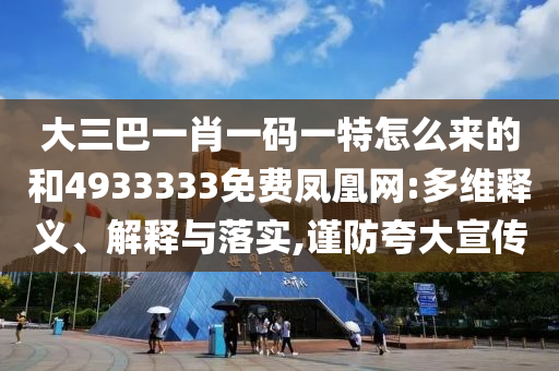 大三巴一肖一码一特怎么来的和4933333免费凤凰网:多维释义、解释与落实,谨防夸大宣传