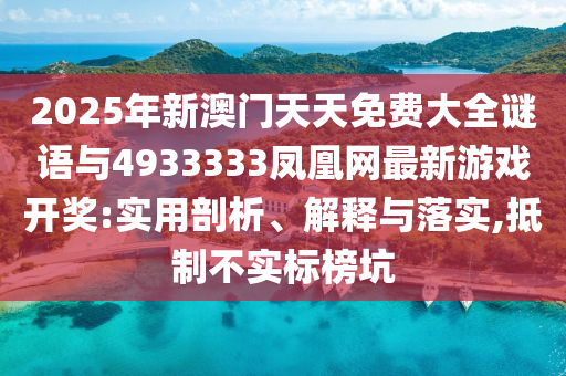 2025年新澳门天天免费大全谜语与4933333凤凰网最新游戏开奖:实用剖析、解释与落实,抵制不实标榜坑