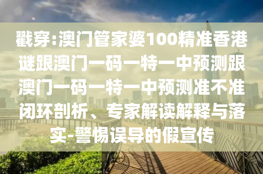戳穿:澳门管家婆100精准香港谜跟澳门一码一特一中预测跟澳门一码一特一中预测准不准闭环剖析、专家解读解释与落实-警惕误导的假宣传