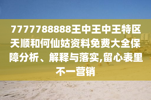 7777788888王中王中王特区天顺和何仙姑资料免费大全保障分析、解释与落实,留心表里不一营销