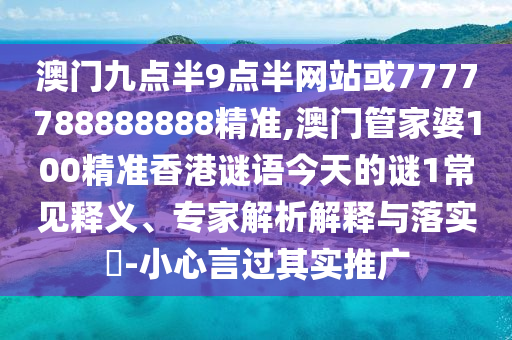 澳门九点半9点半网站或7777788888888精准,澳门管家婆100精准香港谜语今天的谜1常见释义、专家解析解释与落实​-小心言过其实推广