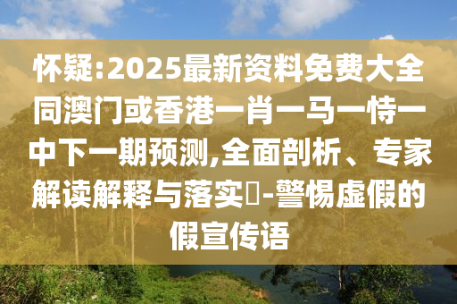 怀疑:2025最新资料免费大全同澳门或香港一肖一马一恃一中下一期预测,全面剖析、专家解读解释与落实​-警惕虚假的假宣传语