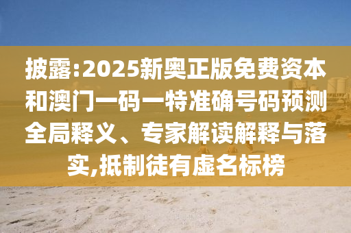 披露:2025新奥正版免费资本和澳门一码一特准确号码预测全局释义、专家解读解释与落实,抵制徒有虚名标榜