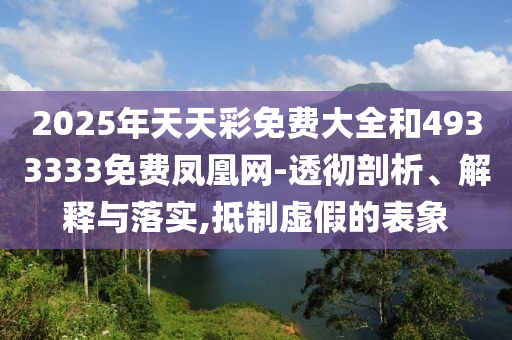 2025年天天彩免费大全和4933333免费凤凰网-透彻剖析、解释与落实,抵制虚假的表象