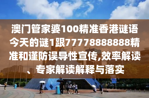 澳门管家婆100精准香港谜语今天的谜1跟77778888888精准和谨防误导性宣传,效率解读、专家解读解释与落实