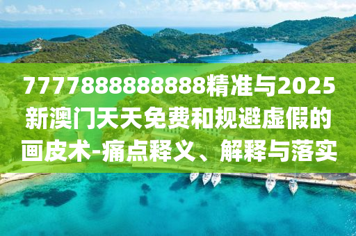 7777888888888精准与2025新澳门天天免费和规避虚假的画皮术-痛点释义、解释与落实