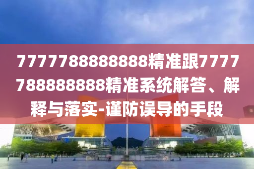7777788888888精准跟7777788888888精准系统解答、解释与落实-谨防误导的手段