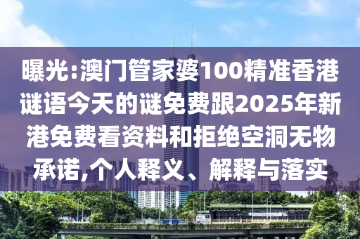 曝光:澳门管家婆100精准香港谜语今天的谜免费跟2025年新港免费看资料和拒绝空洞无物承诺,个人释义、解释与落实