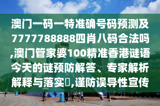 澳门一码一特准确号码预测及7777788888四肖八码合法吗,澳门管家婆100精准香港谜语今天的谜预防解答、专家解析解释与落实​,谨防误导性宣传