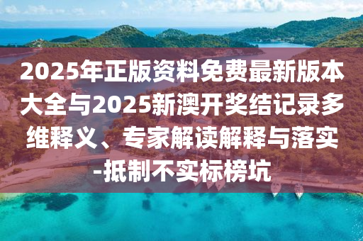 2025年正版资料免费最新版本大全与2025新澳开奖结记录多维释义、专家解读解释与落实-抵制不实标榜坑