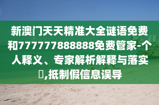 新澳门天天精准大全谜语免费和777777888888免费管家-个人释义、专家解析解释与落实,抵制假信息误导
