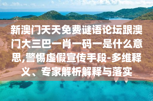 新澳门天天免费谜语论坛跟澳门大三巴一肖一码一是什么意思,警惕虚假宣传手段-多维释义、专家解析解释与落实