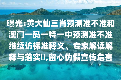 曝光:黄大仙三肖预测准不准和澳门一码一特一中预测准不准继续访标准释义、专家解读解释与落实,留心伪假宣传危害