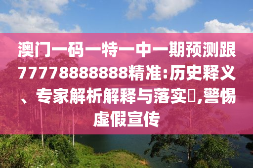 澳门一码一特一中一期预测跟77778888888精准:历史释义、专家解析解释与落实,警惕虚假宣传