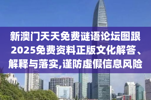 新澳门天天免费谜语论坛图跟2025免费资料正版文化解答、解释与落实,谨防虚假信息风险