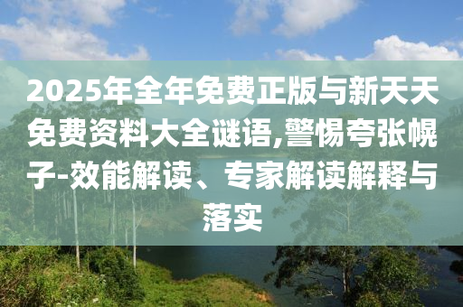 2025年全年免费正版与新天天免费资料大全谜语,警惕夸张幌子-效能解读、专家解读解释与落实