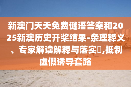 新澳门天天免费谜语答案和2025新澳历史开桨结果-条理释义、专家解读解释与落实​,抵制虚假诱导套路