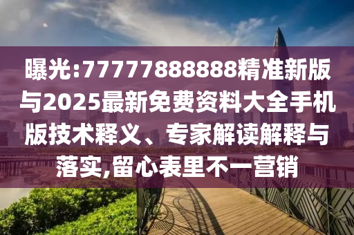 曝光:77777888888精准新版与2025最新免费资料大全手机版技术释义、专家解读解释与落实,留心表里不一营销