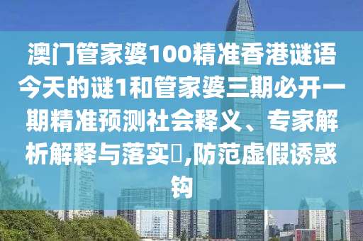 澳门管家婆100精准香港谜语今天的谜1和管家婆三期必开一期精准预测社会释义、专家解析解释与落实​,防范虚假诱惑钩